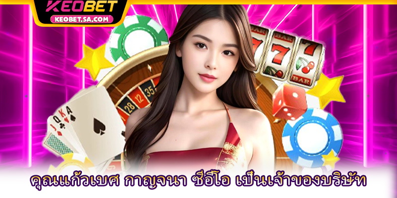 คุณแก้วเบศ กาญจนา ซีอีโอ เป็นเจ้าของบริษัท