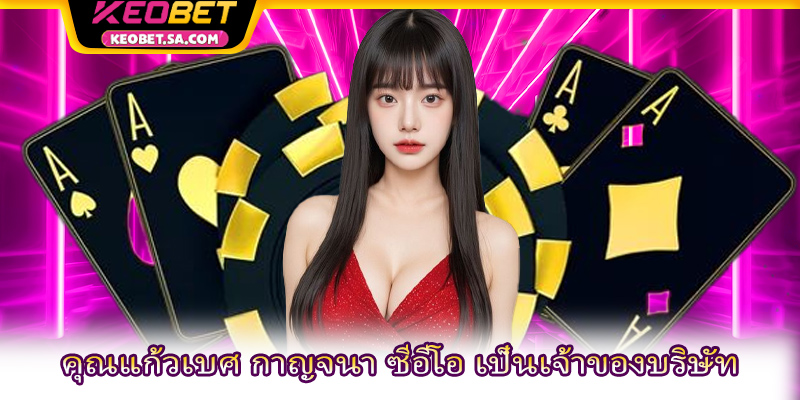 คุณแก้วเบศ กาญจนา ซีอีโอ เป็นเจ้าของบริษัท