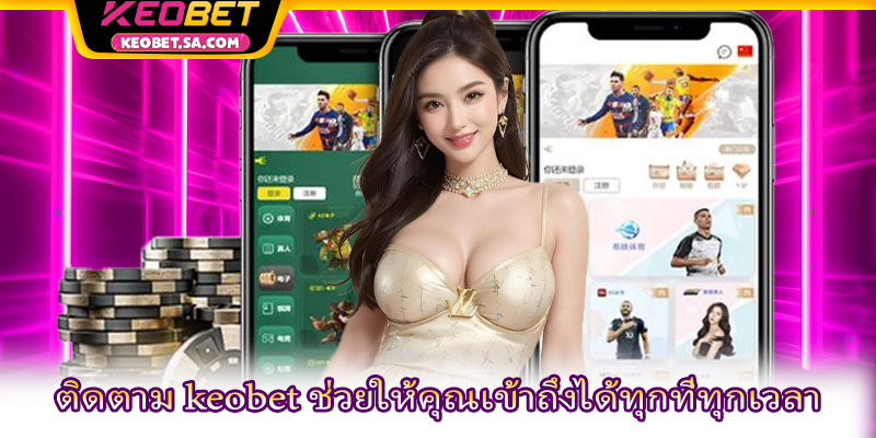 ติดตาม keobet ช่วยให้คุณเข้าถึงได้ทุกที่ทุกเวลา