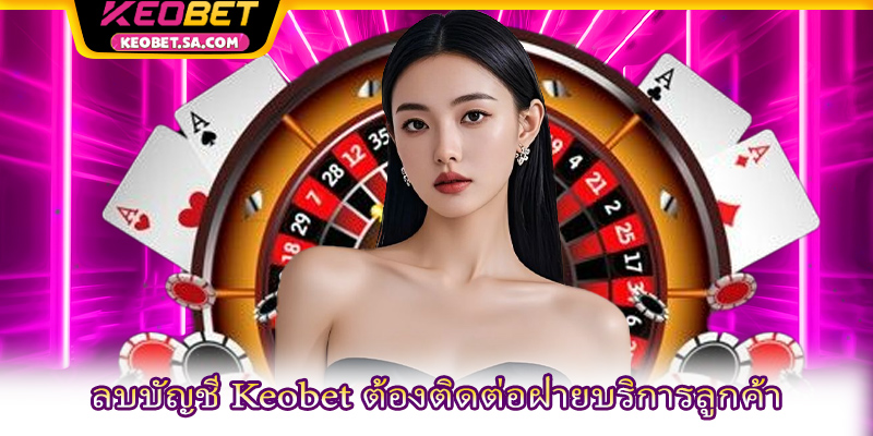 ลบบัญชี Keobet ต้องติดต่อฝ่ายบริการลูกค้า