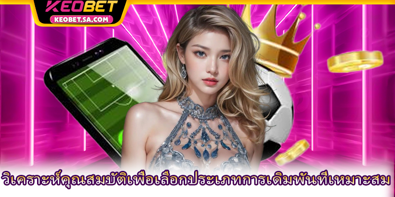 วิเคราะห์คุณสมบัติเพื่อเลือกประเภทการเดิมพันที่เหมาะสม