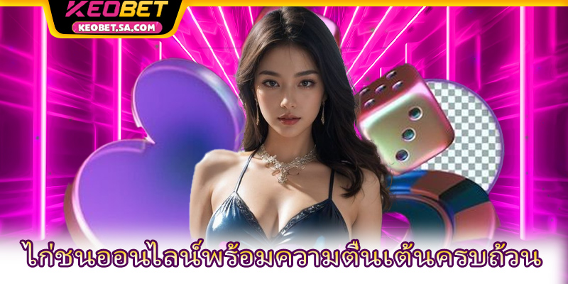 ไก่ชนออนไลน์พร้อมความตื่นเต้นครบถ้วน